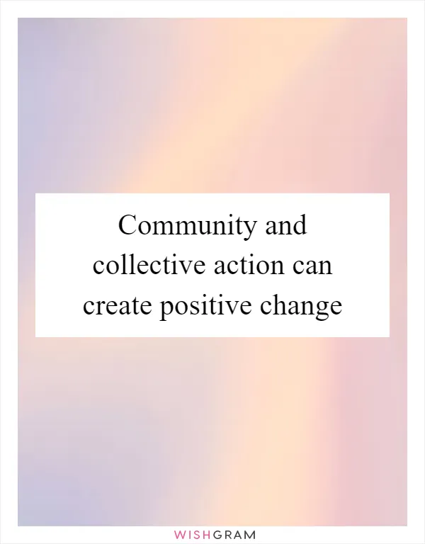 Community and collective action can create positive change