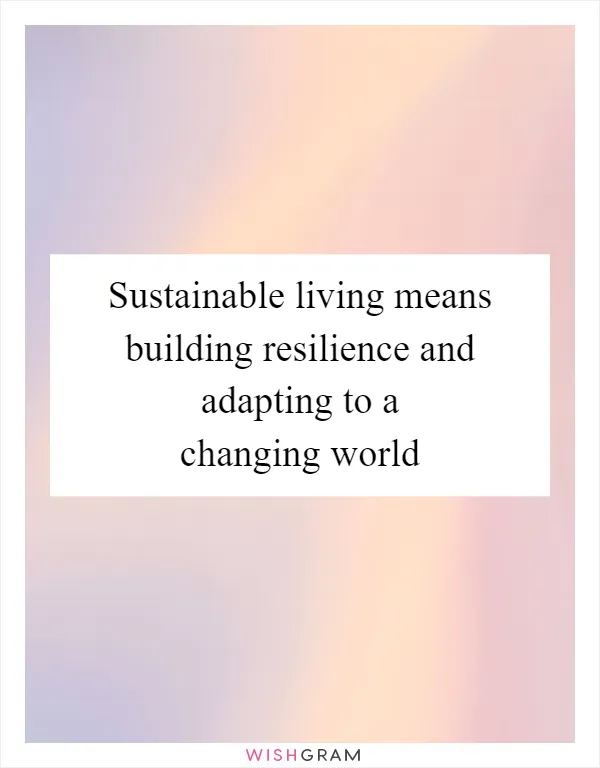 Sustainable living means building resilience and adapting to a changing world