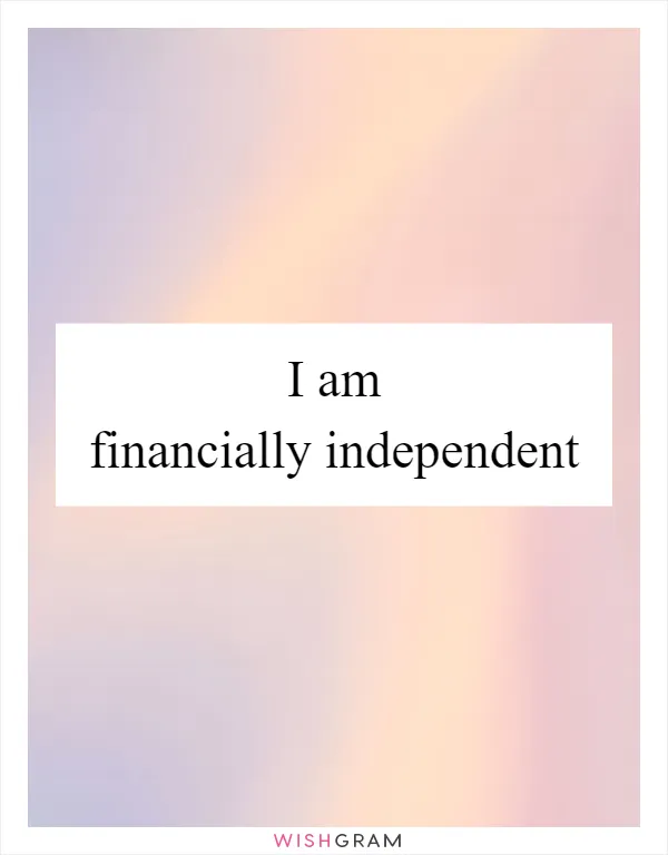 I am financially independent