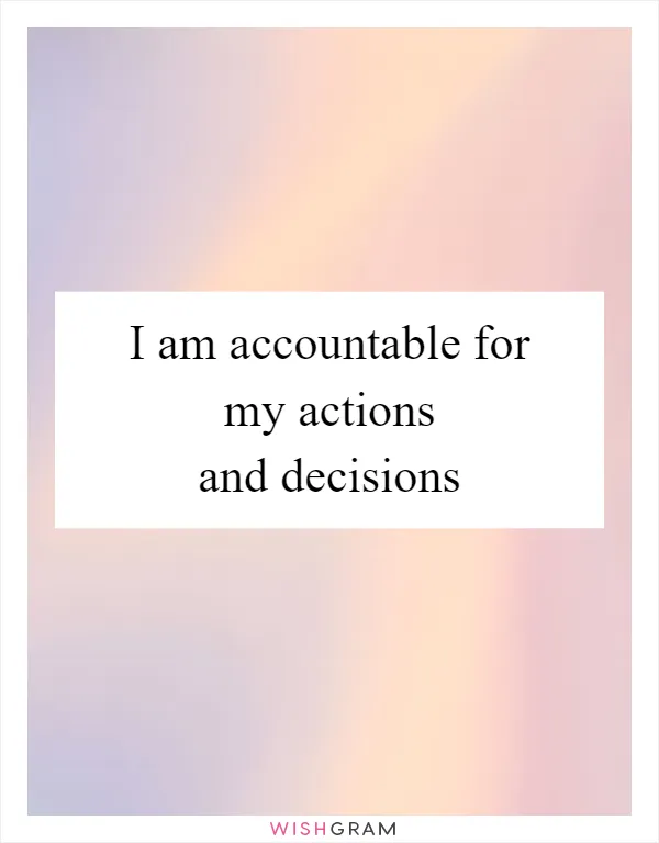 I am accountable for my actions and decisions