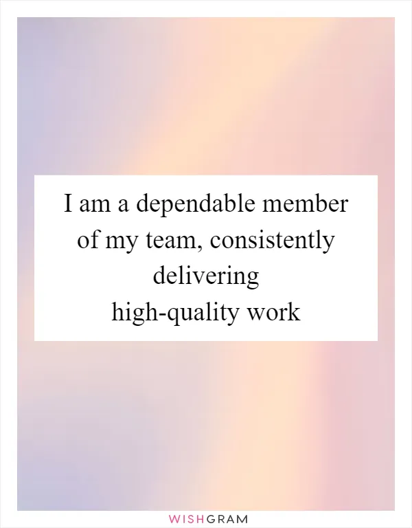 I am a dependable member of my team, consistently delivering high-quality work