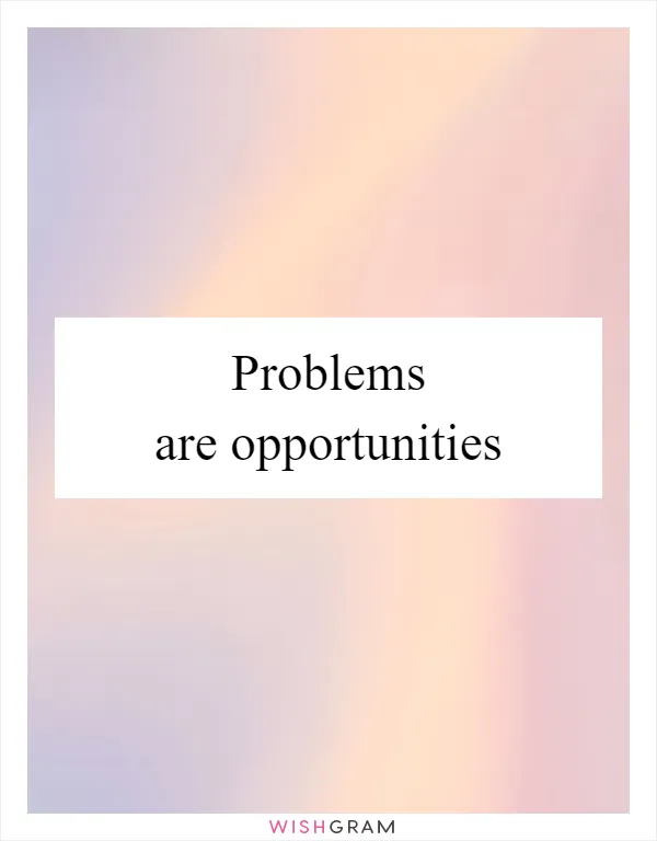 Problems are opportunities