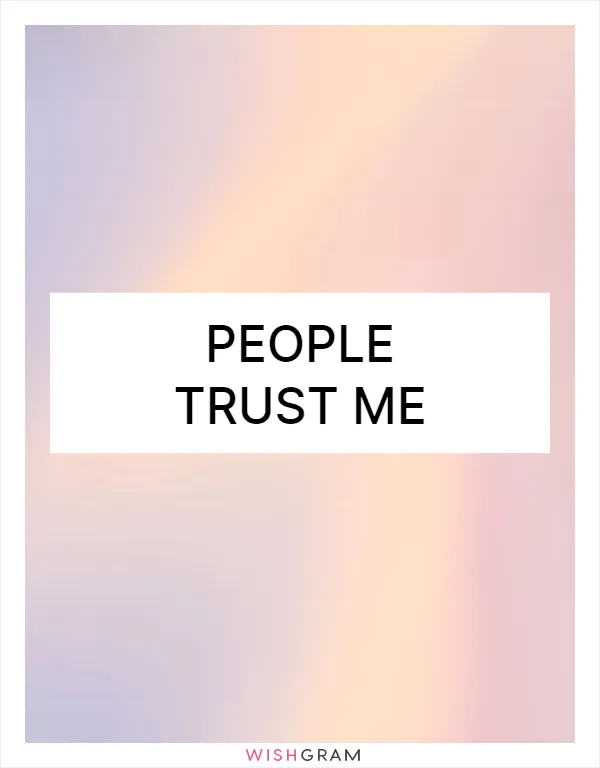 People trust me