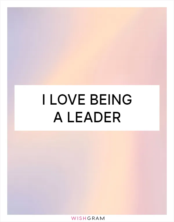 I love being a leader