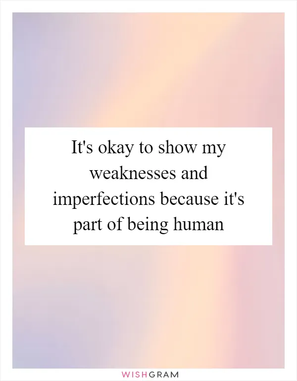 It's okay to show my weaknesses and imperfections because it's part of being human