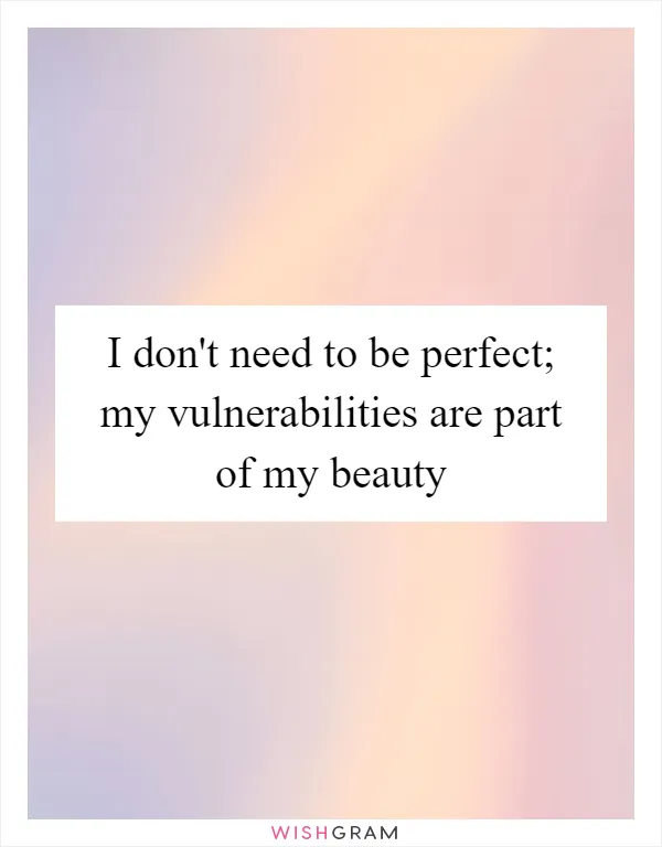 I don't need to be perfect; my vulnerabilities are part of my beauty