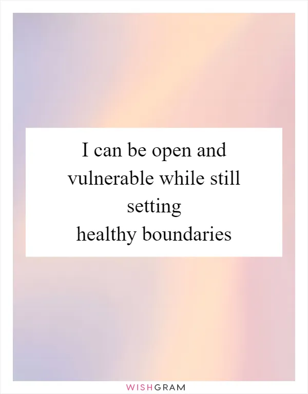 I can be open and vulnerable while still setting healthy boundaries