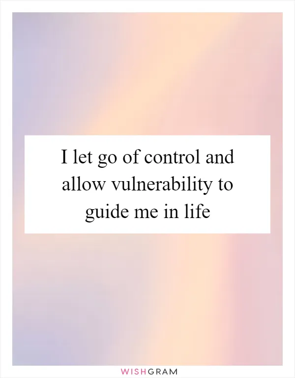I let go of control and allow vulnerability to guide me in life