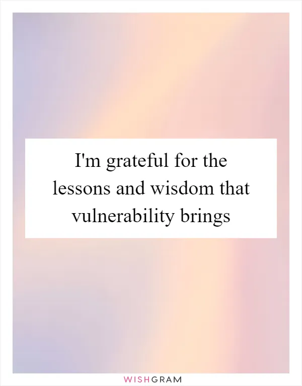 I'm grateful for the lessons and wisdom that vulnerability brings