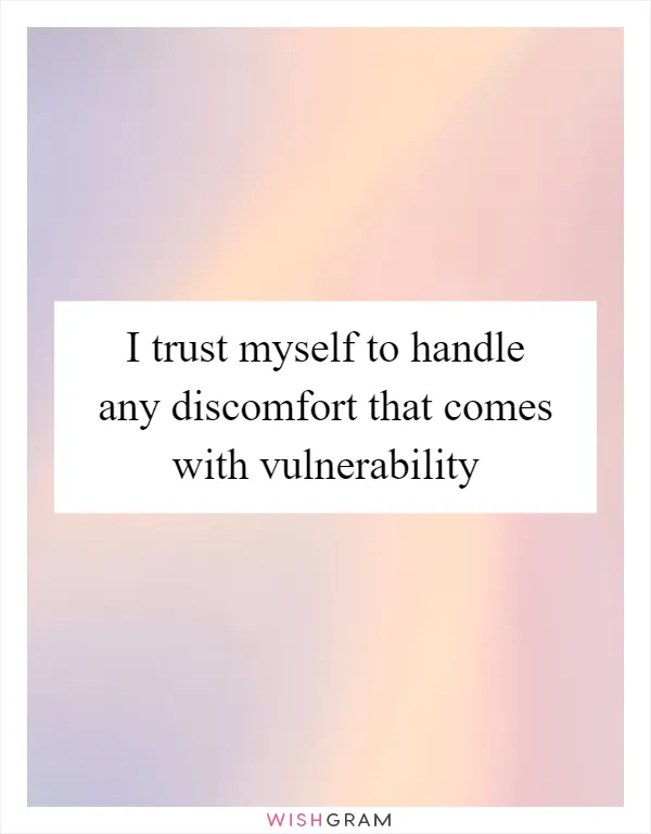 I trust myself to handle any discomfort that comes with vulnerability
