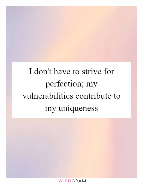 I don't have to strive for perfection; my vulnerabilities contribute to my uniqueness