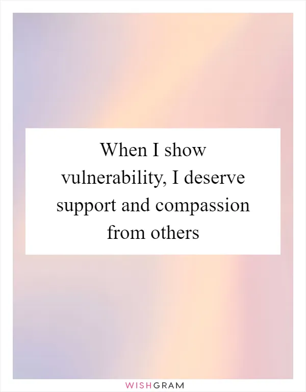 When I show vulnerability, I deserve support and compassion from others