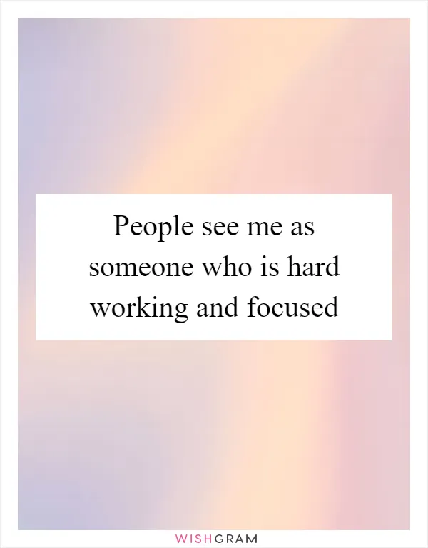 People see me as someone who is hard working and focused