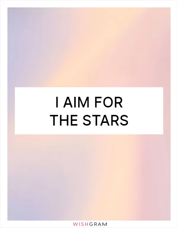 I aim for the stars