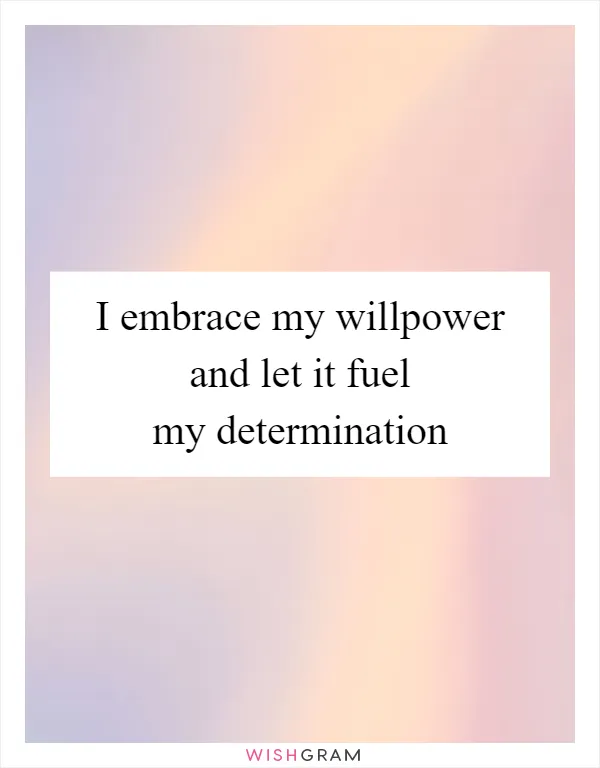 I embrace my willpower and let it fuel my determination