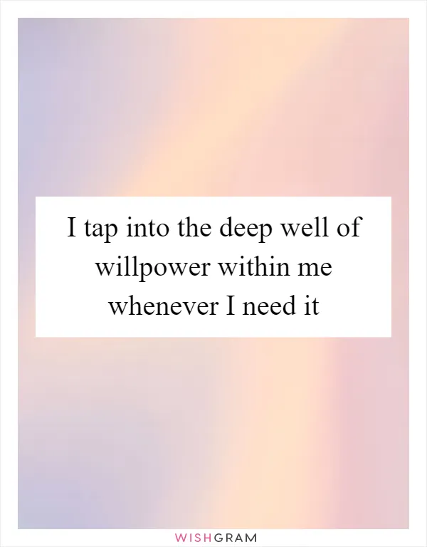 I tap into the deep well of willpower within me whenever I need it