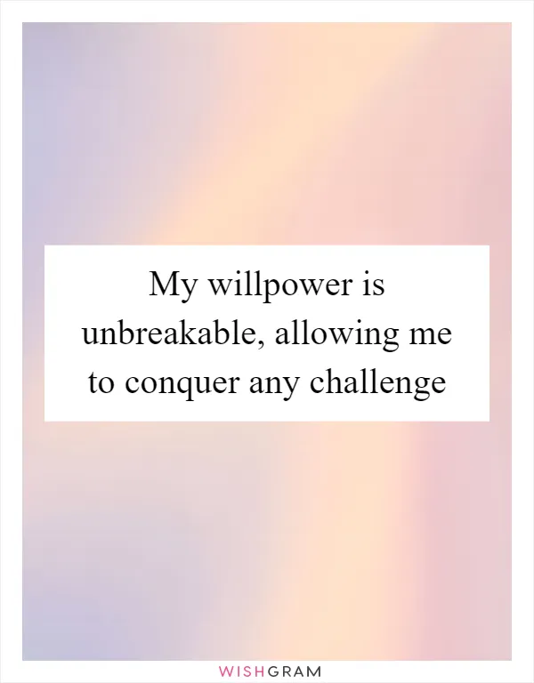 My willpower is unbreakable, allowing me to conquer any challenge