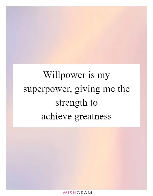 Willpower is my superpower, giving me the strength to achieve greatness