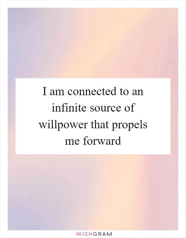 I am connected to an infinite source of willpower that propels me forward