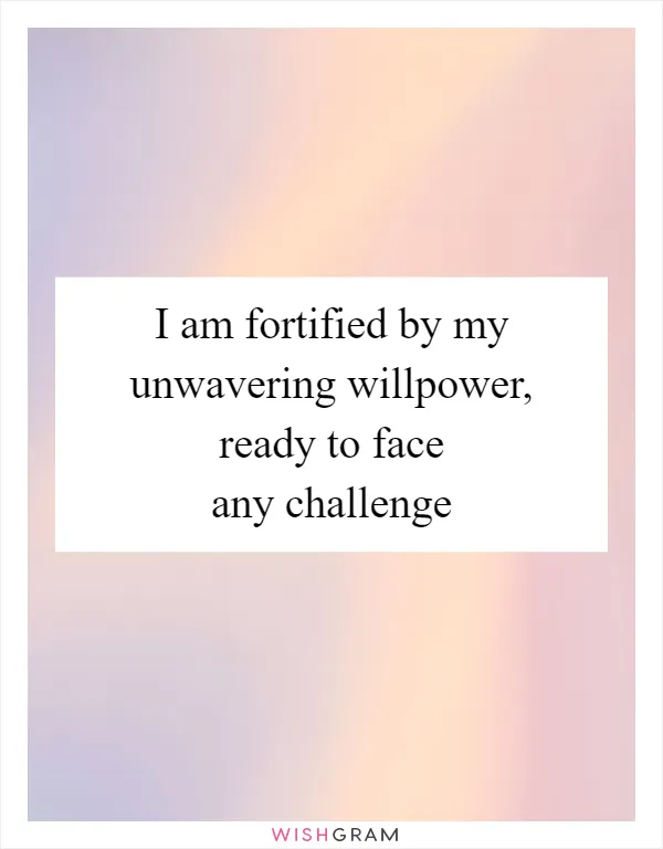 I am fortified by my unwavering willpower, ready to face any challenge