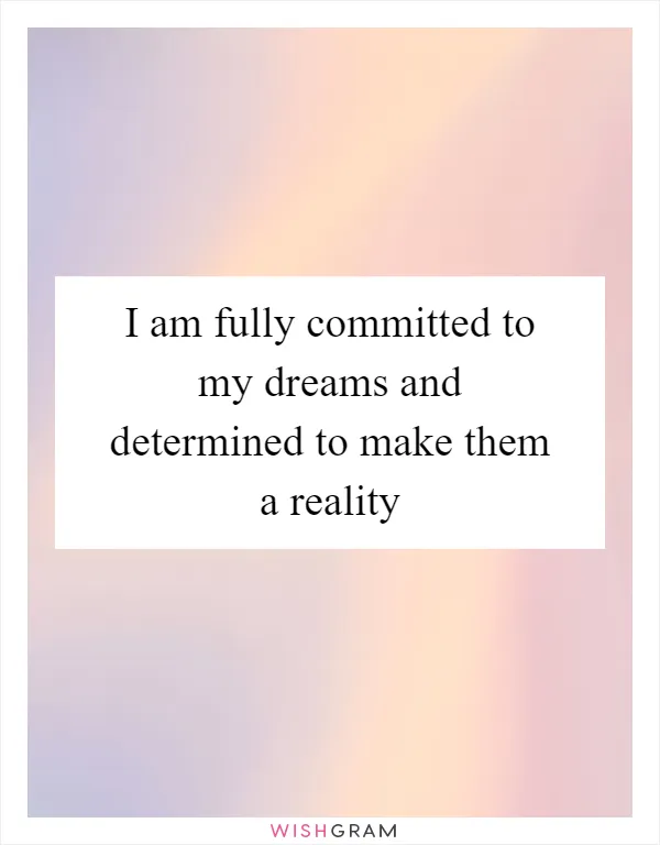 I am fully committed to my dreams and determined to make them a reality