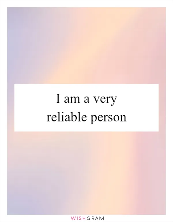 I am a very reliable person