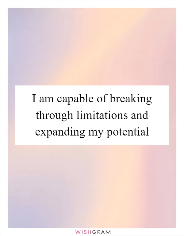 I am capable of breaking through limitations and expanding my potential