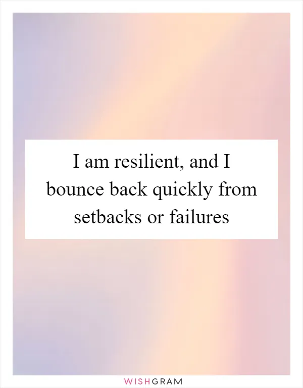 I am resilient, and I bounce back quickly from setbacks or failures