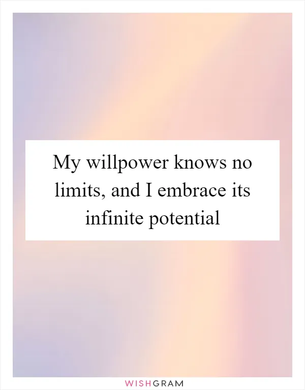 My willpower knows no limits, and I embrace its infinite potential