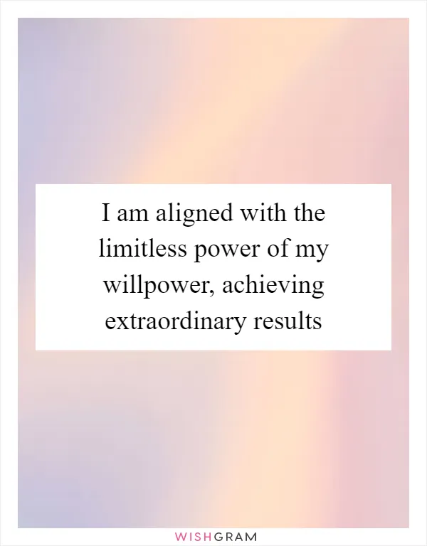 I am aligned with the limitless power of my willpower, achieving extraordinary results