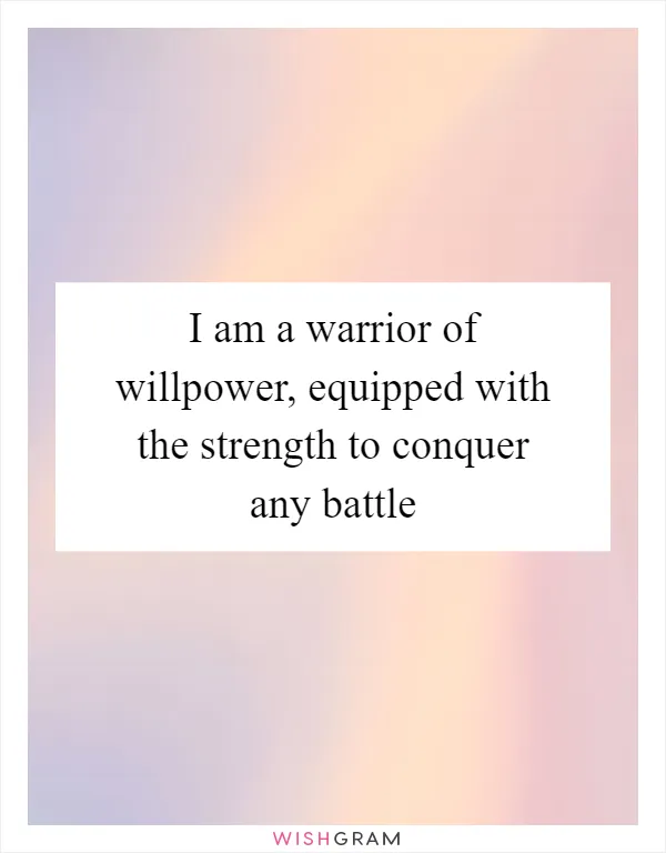 I am a warrior of willpower, equipped with the strength to conquer any battle
