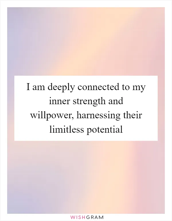 I am deeply connected to my inner strength and willpower, harnessing their limitless potential