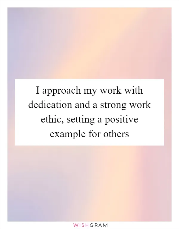 I approach my work with dedication and a strong work ethic, setting a positive example for others