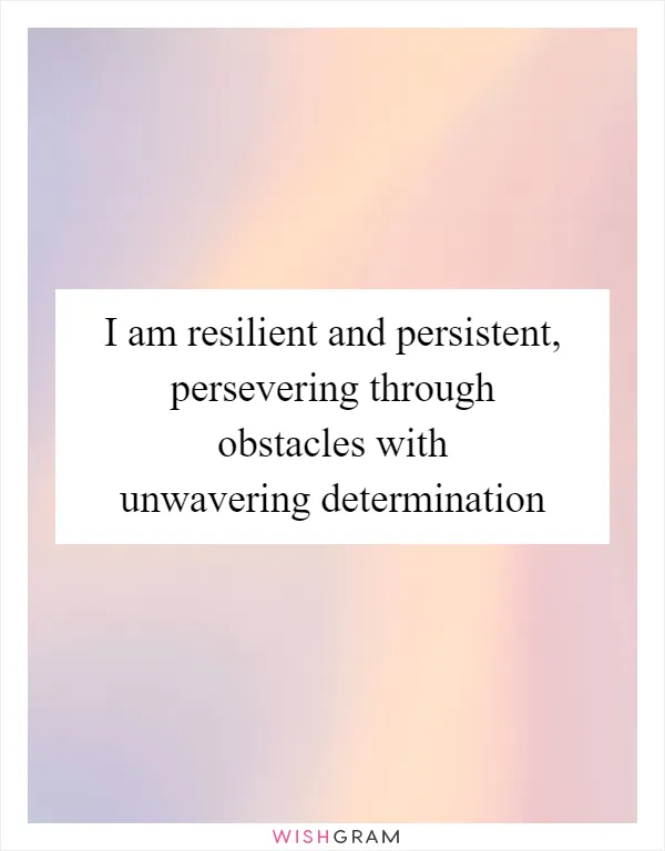 I am resilient and persistent, persevering through obstacles with unwavering determination