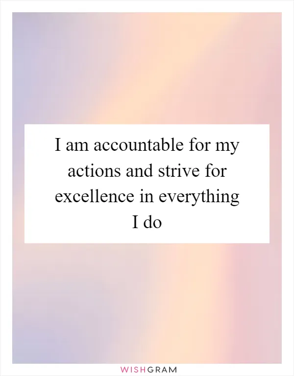 I am accountable for my actions and strive for excellence in everything I do
