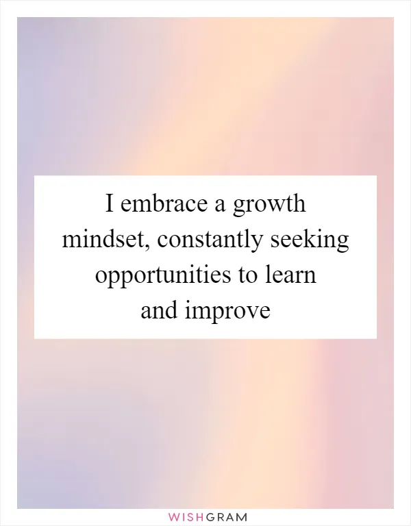 I embrace a growth mindset, constantly seeking opportunities to learn and improve