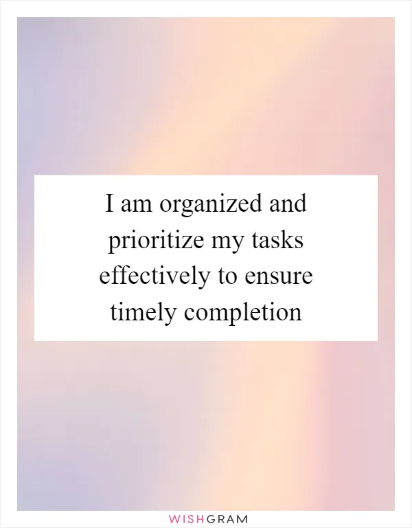 I am organized and prioritize my tasks effectively to ensure timely completion
