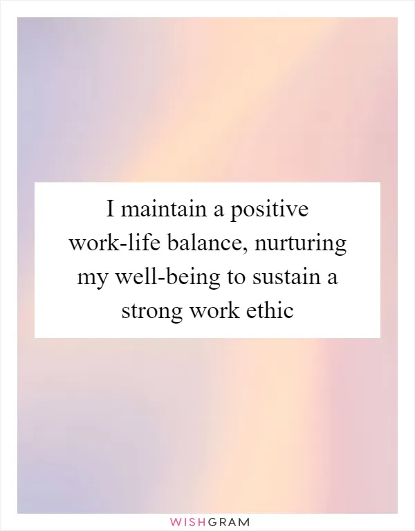 I maintain a positive work-life balance, nurturing my well-being to sustain a strong work ethic