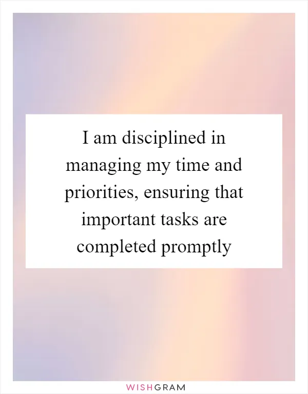 I am disciplined in managing my time and priorities, ensuring that important tasks are completed promptly