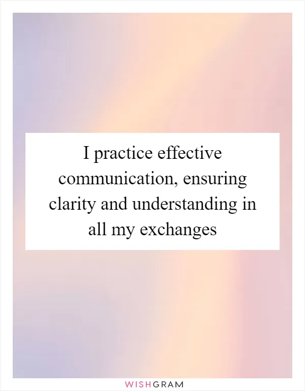 I practice effective communication, ensuring clarity and understanding in all my exchanges