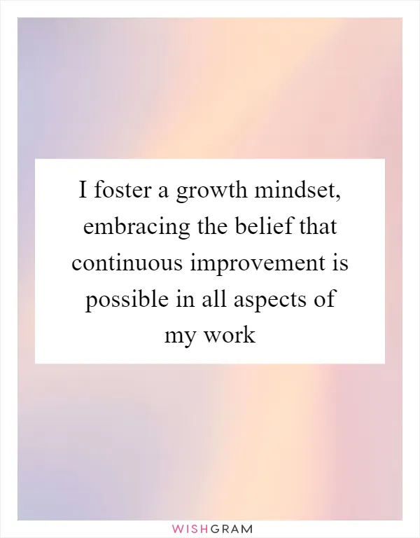 I foster a growth mindset, embracing the belief that continuous improvement is possible in all aspects of my work