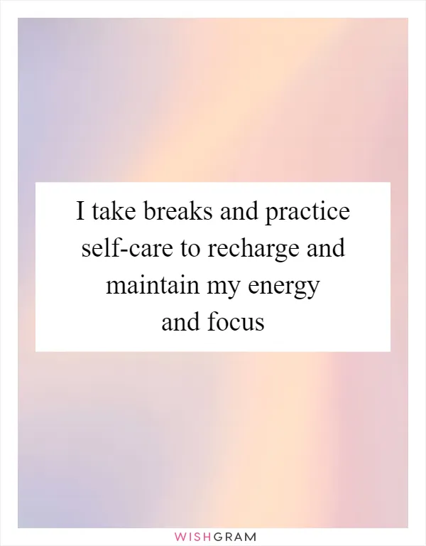 I take breaks and practice self-care to recharge and maintain my energy and focus