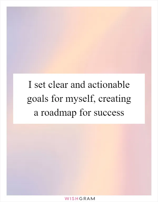 I set clear and actionable goals for myself, creating a roadmap for success