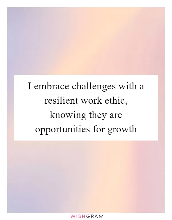 I embrace challenges with a resilient work ethic, knowing they are opportunities for growth