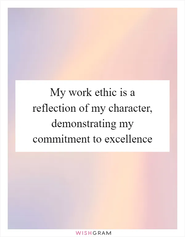 My work ethic is a reflection of my character, demonstrating my commitment to excellence