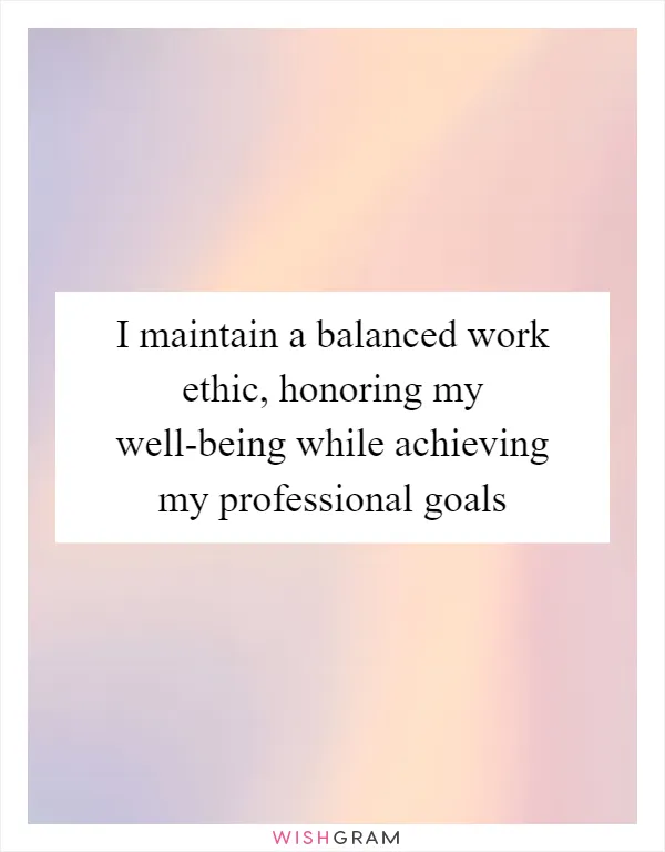 I maintain a balanced work ethic, honoring my well-being while achieving my professional goals