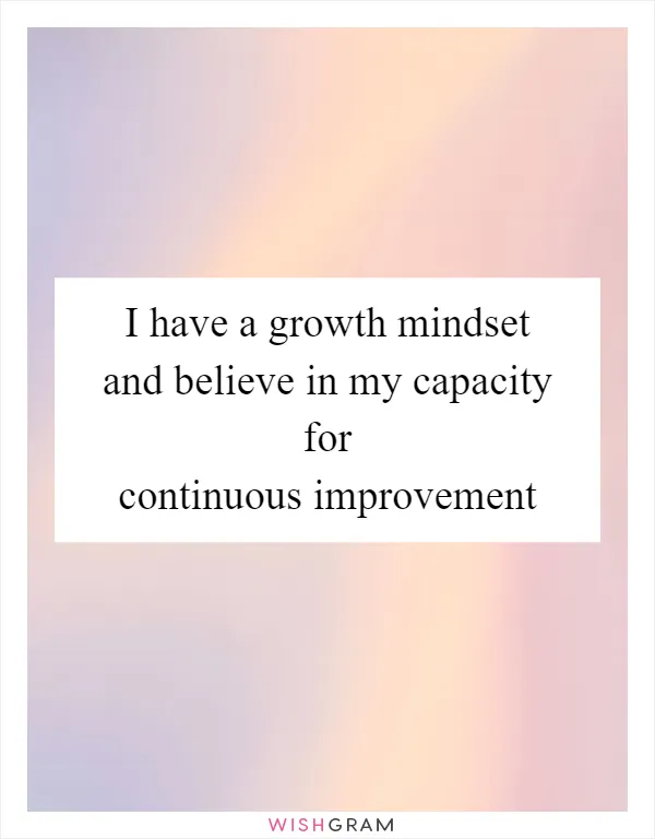 I have a growth mindset and believe in my capacity for continuous improvement
