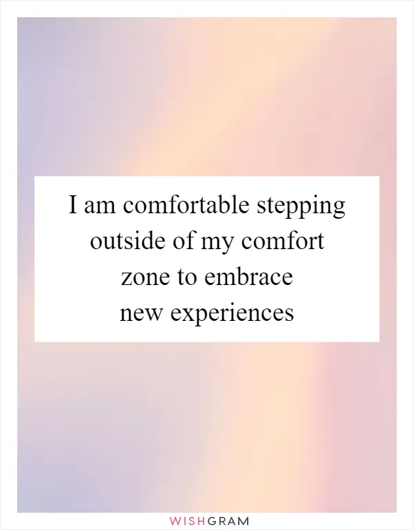 I am comfortable stepping outside of my comfort zone to embrace new experiences