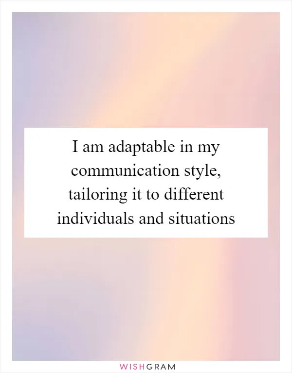 I am adaptable in my communication style, tailoring it to different individuals and situations