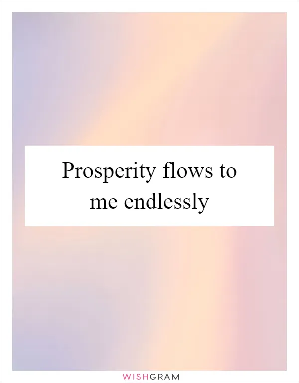 Prosperity flows to me endlessly